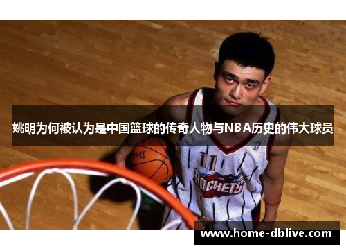 姚明为何被认为是中国篮球的传奇人物与NBA历史的伟大球员