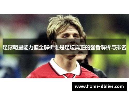 足球明星能力值全解析谁是足坛真正的强者解析与排名