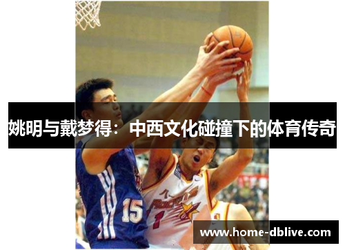 姚明与戴梦得：中西文化碰撞下的体育传奇
