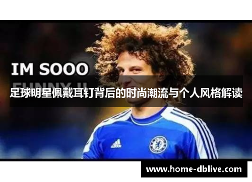 足球明星佩戴耳钉背后的时尚潮流与个人风格解读