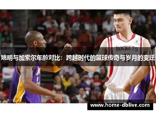 姚明与加索尔年龄对比：跨越时代的篮球传奇与岁月的变迁