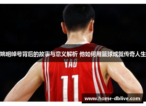 姚明绰号背后的故事与意义解析 他如何用篮球成就传奇人生