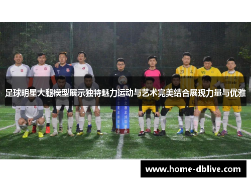 足球明星大腿模型展示独特魅力运动与艺术完美结合展现力量与优雅