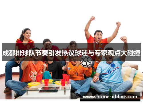 成都排球队节奏引发热议球迷与专家观点大碰撞