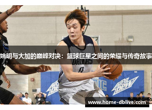 姚明与大加的巅峰对决：篮球巨星之间的荣耀与传奇故事
