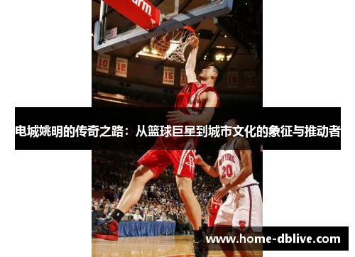 电城姚明的传奇之路：从篮球巨星到城市文化的象征与推动者