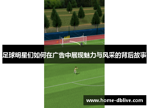 足球明星们如何在广告中展现魅力与风采的背后故事