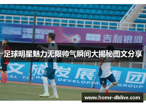 足球明星魅力无限帅气瞬间大揭秘图文分享