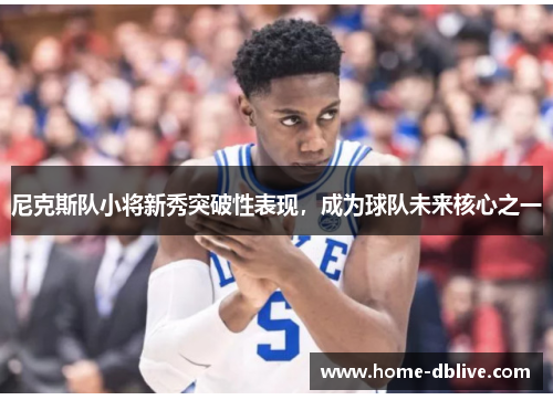 尼克斯队小将新秀突破性表现，成为球队未来核心之一