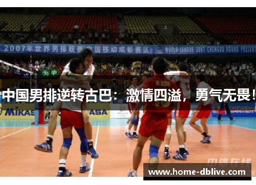 中国男排逆转古巴：激情四溢，勇气无畏！