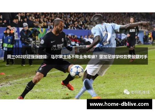 周三002欧冠强强碰撞：马尔默主场不败金身难破？里加足球学校势要掀翻对手