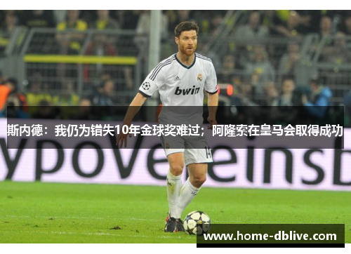 斯内德：我仍为错失10年金球奖难过；阿隆索在皇马会取得成功