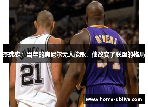 杰弗森：当年的奥尼尔无人能敌，他改变了联盟的格局