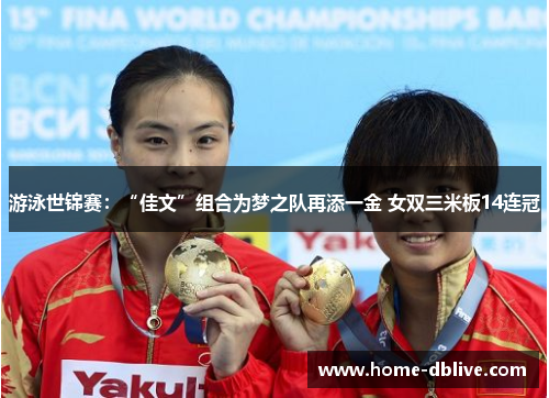 游泳世锦赛：“佳文”组合为梦之队再添一金 女双三米板14连冠