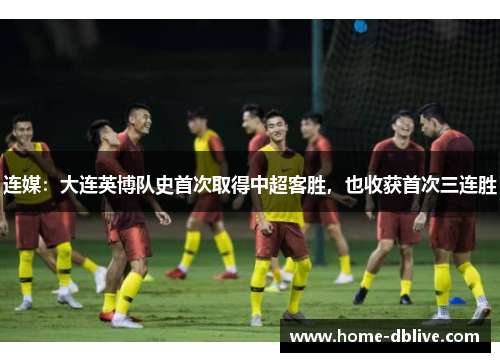 连媒：大连英博队史首次取得中超客胜，也收获首次三连胜
