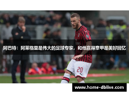 阿巴特：阿莱格里是伟大的足球专家，和他赢得意甲是美好回忆