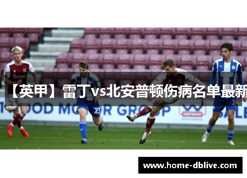 【英甲】雷丁vs北安普顿伤病名单最新